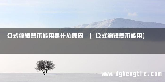 公式编辑器不能用是什么原因 (公式编辑器不能用)
